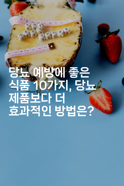 당뇨 예방에 좋은 식품 10가지, 당뇨 제품보다 더 효과적인 방법은?-식힐마음