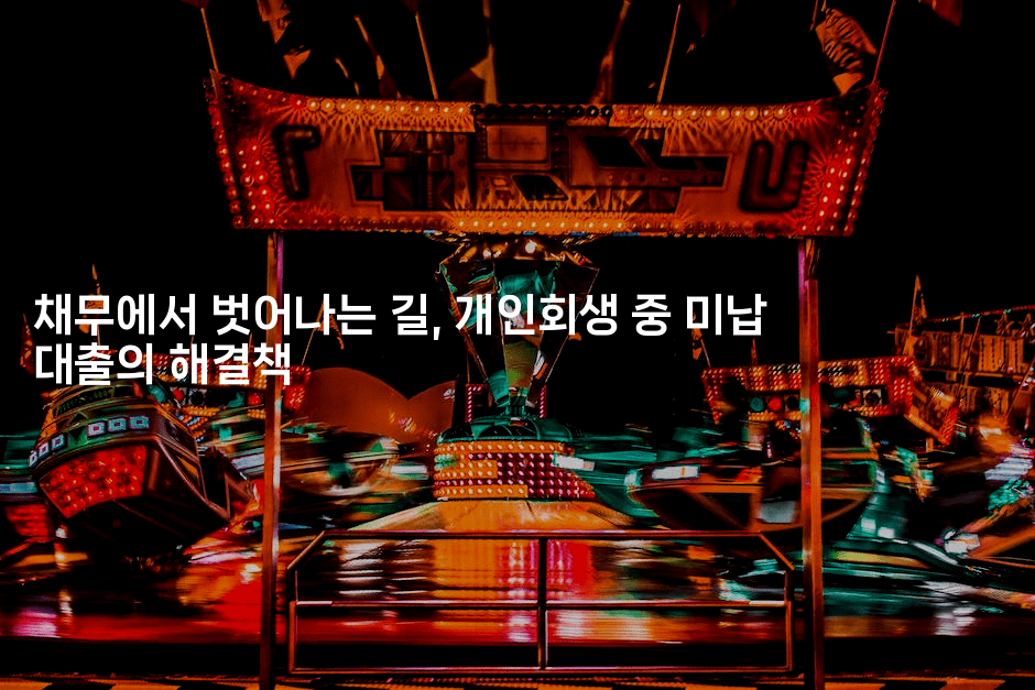 채무에서 벗어나는 길, 개인회생 중 미납 대출의 해결책